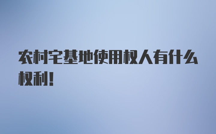 农村宅基地使用权人有什么权利！