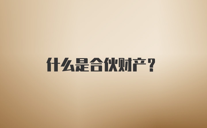 什么是合伙财产？