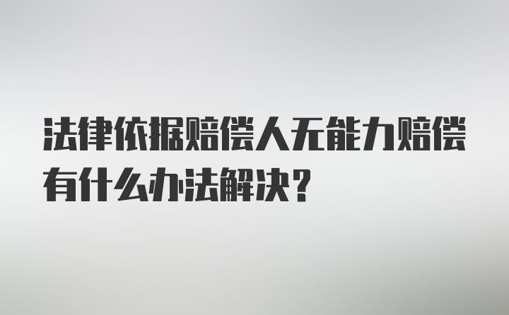 法律依据赔偿人无能力赔偿有什么办法解决？