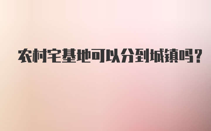 农村宅基地可以分到城镇吗?