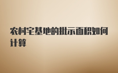 农村宅基地的批示面积如何计算