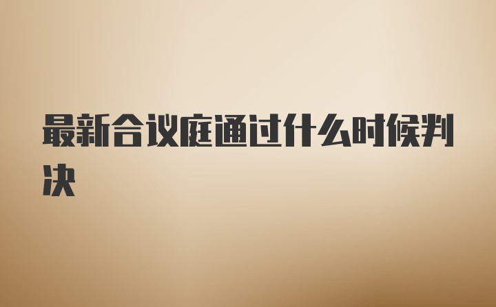 最新合议庭通过什么时候判决