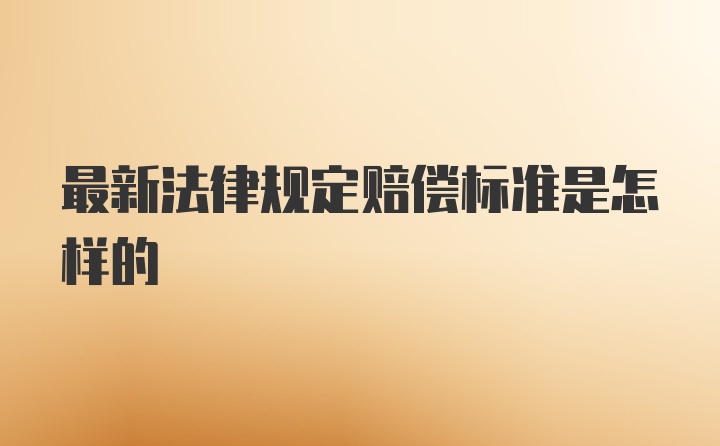 最新法律规定赔偿标准是怎样的