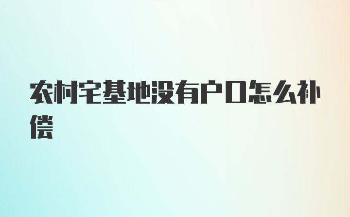 农村宅基地没有户口怎么补偿