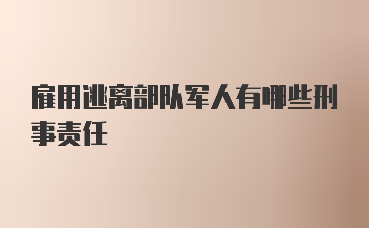 雇用逃离部队军人有哪些刑事责任