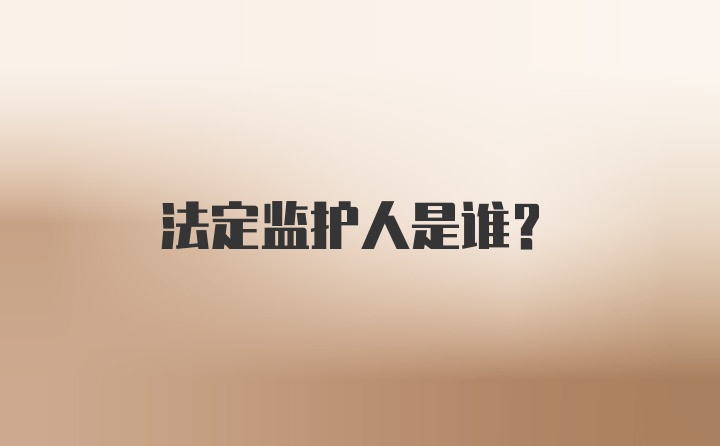 法定监护人是谁？