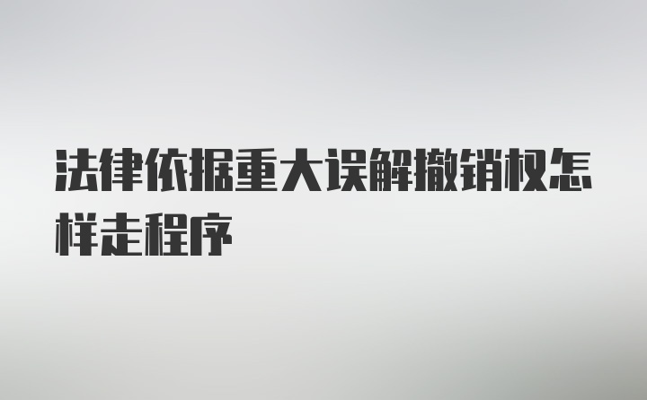 法律依据重大误解撤销权怎样走程序