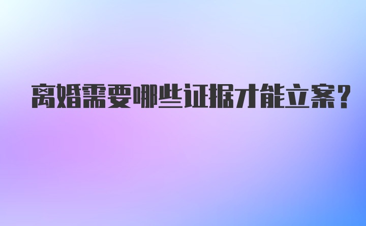 离婚需要哪些证据才能立案？