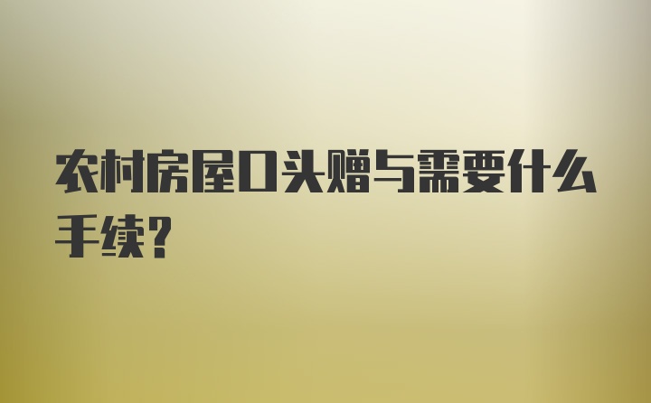 农村房屋口头赠与需要什么手续？