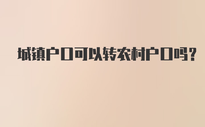 城镇户口可以转农村户口吗?