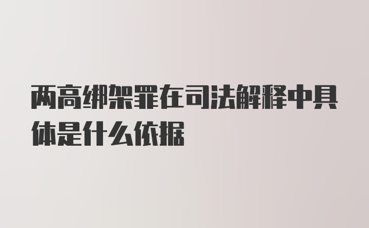 两高绑架罪在司法解释中具体是什么依据