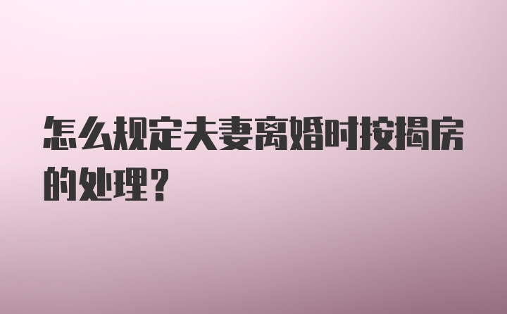 怎么规定夫妻离婚时按揭房的处理？