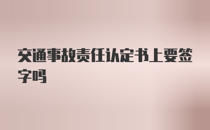 交通事故责任认定书上要签字吗