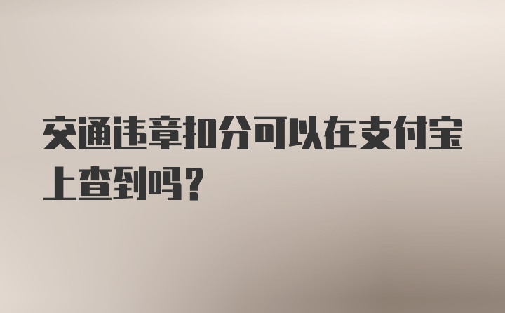 交通违章扣分可以在支付宝上查到吗?