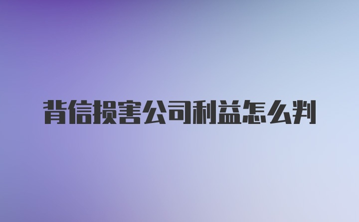 背信损害公司利益怎么判