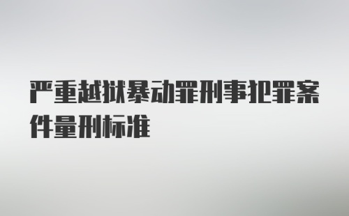 严重越狱暴动罪刑事犯罪案件量刑标准