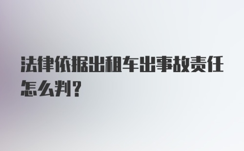 法律依据出租车出事故责任怎么判？