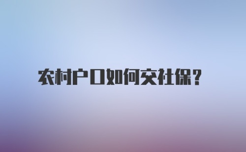 农村户口如何交社保？