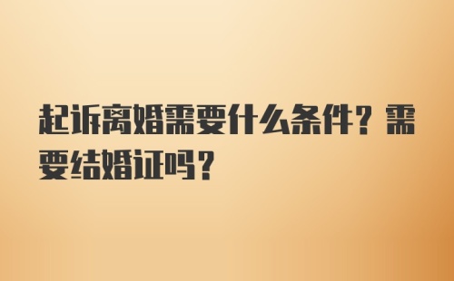 起诉离婚需要什么条件？需要结婚证吗？