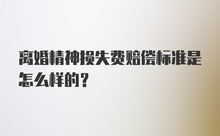 离婚精神损失费赔偿标准是怎么样的？