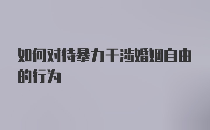 如何对待暴力干涉婚姻自由的行为