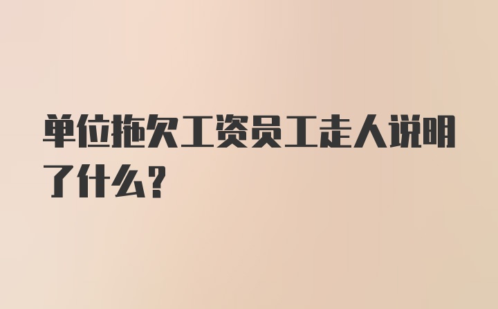 单位拖欠工资员工走人说明了什么？