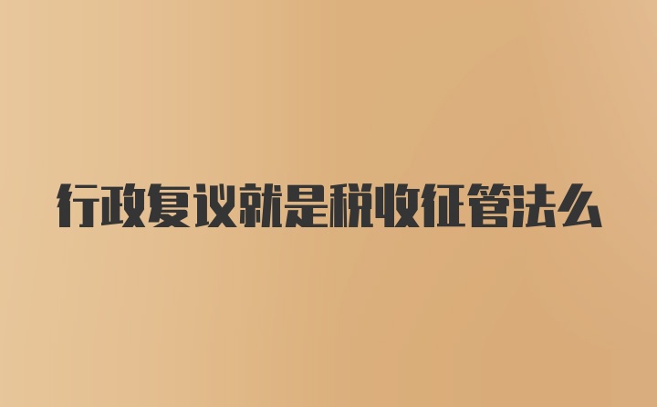 行政复议就是税收征管法么