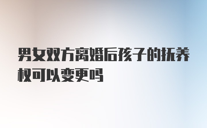 男女双方离婚后孩子的抚养权可以变更吗