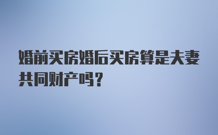 婚前买房婚后买房算是夫妻共同财产吗？