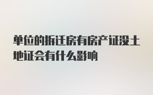 单位的拆迁房有房产证没土地证会有什么影响