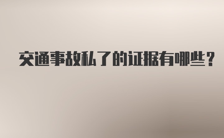 交通事故私了的证据有哪些？