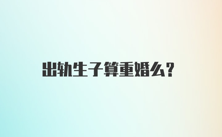 出轨生子算重婚么？