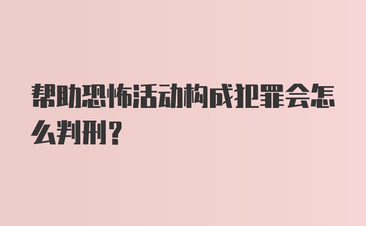 帮助恐怖活动构成犯罪会怎么判刑？