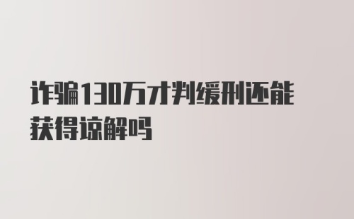 诈骗130万才判缓刑还能获得谅解吗