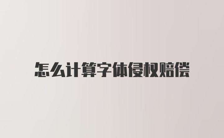 怎么计算字体侵权赔偿