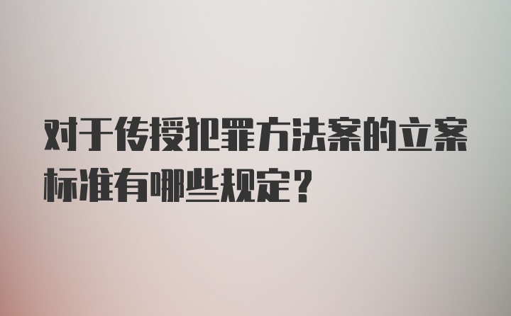 对于传授犯罪方法案的立案标准有哪些规定？