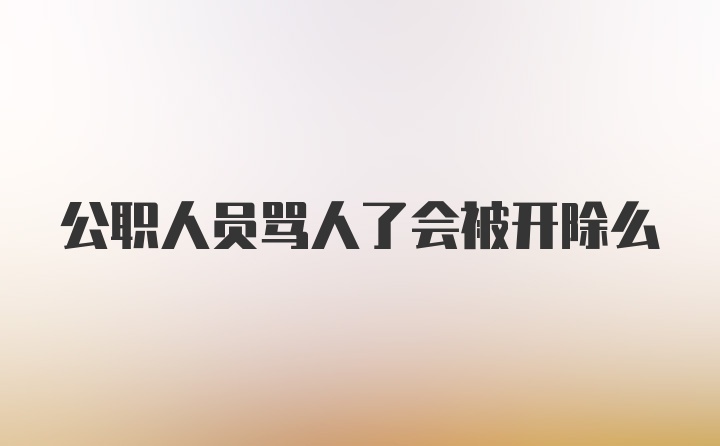 公职人员骂人了会被开除么