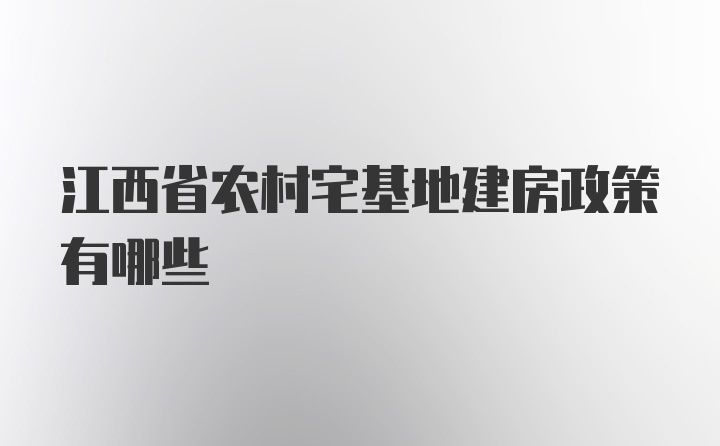 江西省农村宅基地建房政策有哪些