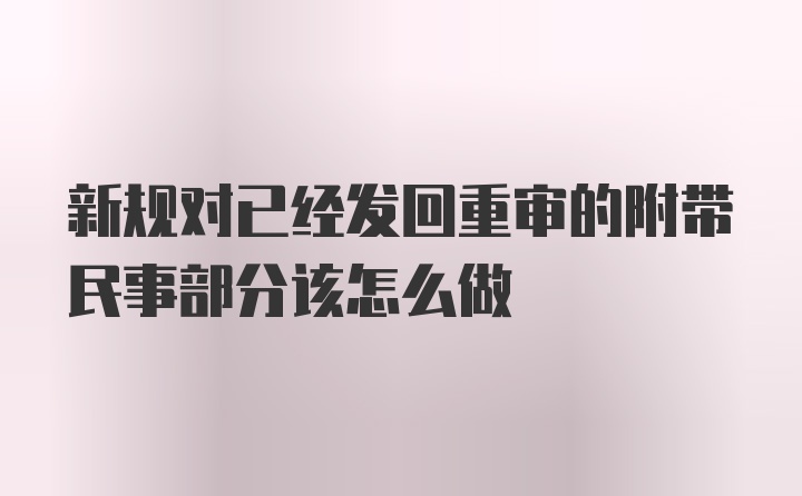 新规对已经发回重审的附带民事部分该怎么做