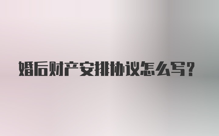 婚后财产安排协议怎么写?