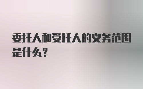 委托人和受托人的义务范围是什么？