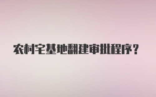 农村宅基地翻建审批程序？