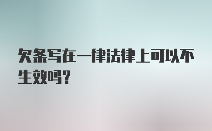 欠条写在一律法律上可以不生效吗？