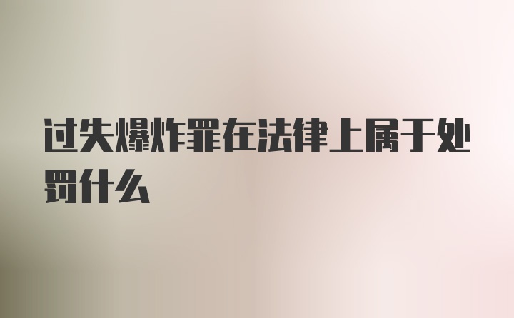 过失爆炸罪在法律上属于处罚什么