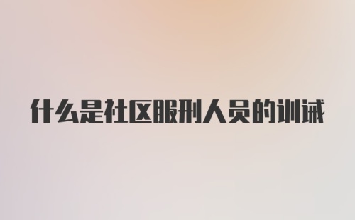 什么是社区服刑人员的训诫