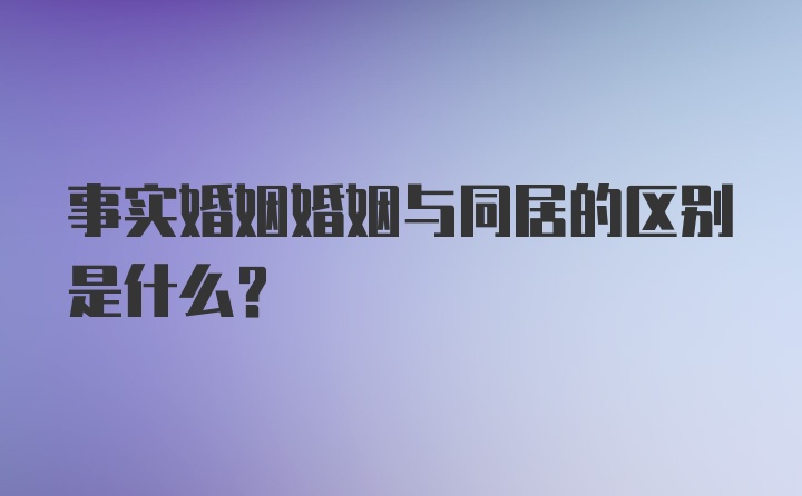 事实婚姻婚姻与同居的区别是什么？