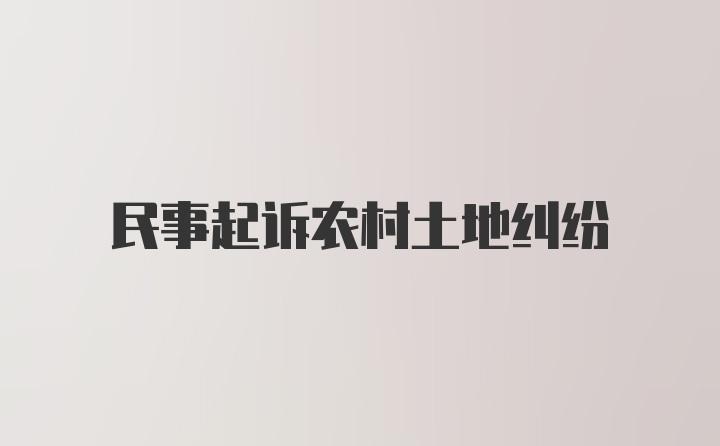 民事起诉农村土地纠纷