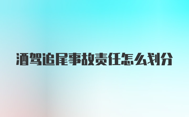 酒驾追尾事故责任怎么划分