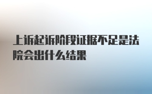 上诉起诉阶段证据不足是法院会出什么结果