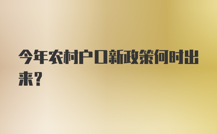 今年农村户口新政策何时出来？